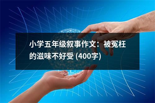 小學(xué)五年級敘事作文：被冤枉的滋味不好受 (400字)