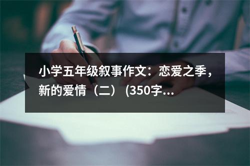 小學(xué)五年級敘事作文：戀愛之季，新的愛情（二） (350字)