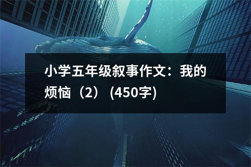 小學(xué)五年級敘事作文：我的煩惱（2） (450字)