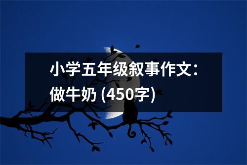 小學(xué)五年級敘事作文：做牛奶 (450字)