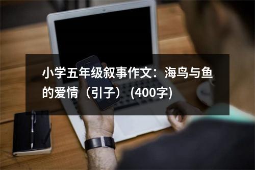小學(xué)五年級(jí)敘事作文：海鳥與魚的愛情（引子） (400字)