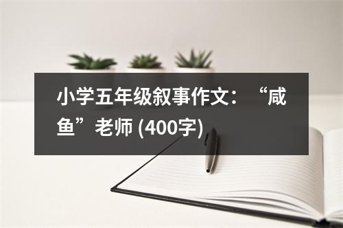 小學(xué)五年級(jí)敘事作文：“咸魚”老師 (400字)