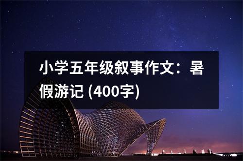 小學五年級敘事作文：暑假游記 (400字)