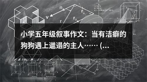 小學五年級敘事作文：當有潔癖的狗狗遇上邋遢的主人…… (350字)