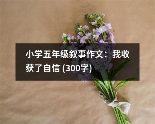 小學(xué)五年級(jí)敘事作文：我收獲了自信 (300字)