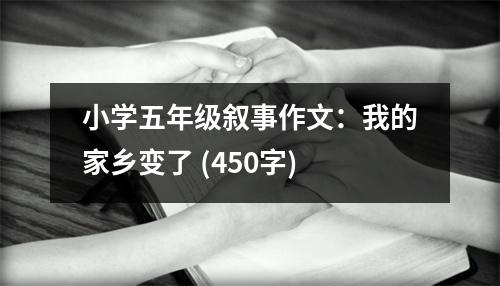 小學(xué)五年級(jí)敘事作文：我的家鄉(xiāng)變了 (450字)