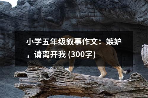 小學(xué)五年級(jí)敘事作文：嫉妒，請(qǐng)離開我 (300字)
