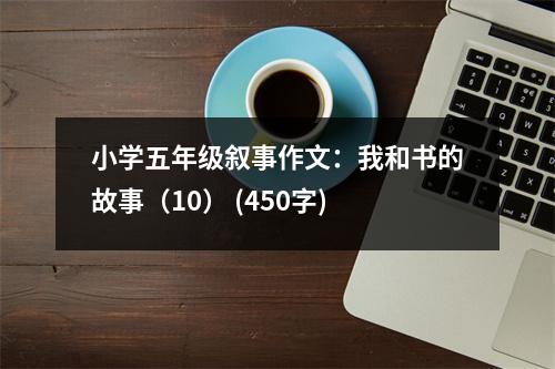小學(xué)五年級敘事作文：我和書的故事（10） (450字)
