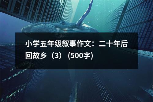 小學(xué)五年級敘事作文：二十年后回故鄉(xiāng)（3） (500字)