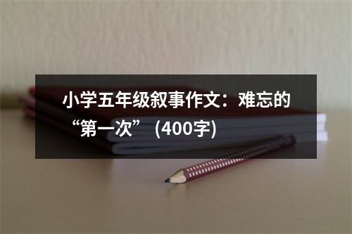 小學五年級敘事作文：難忘的“第一次” (400字)