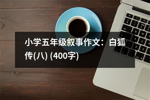 小學(xué)五年級敘事作文：白狐傳(八) (400字)