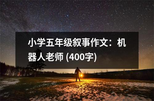 小學(xué)五年級敘事作文：機(jī)器人老師 (400字)