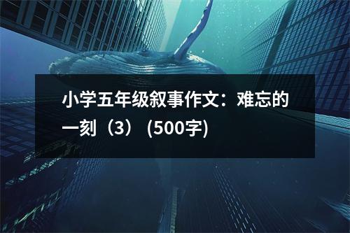 小學(xué)五年級(jí)敘事作文：難忘的一刻（3） (500字)
