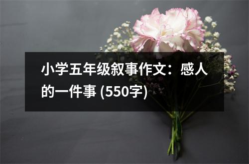 小學(xué)五年級(jí)敘事作文：感人的一件事 (550字)
