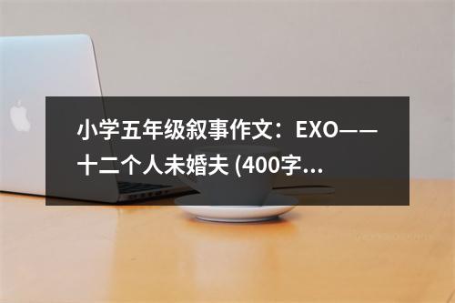 小學(xué)五年級(jí)敘事作文：EXO——十二個(gè)人未婚夫 (400字)