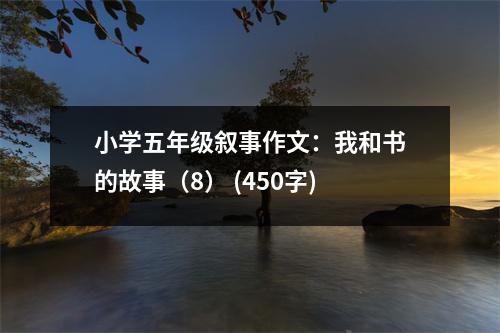 小學(xué)五年級(jí)敘事作文：我和書的故事（8） (450字)