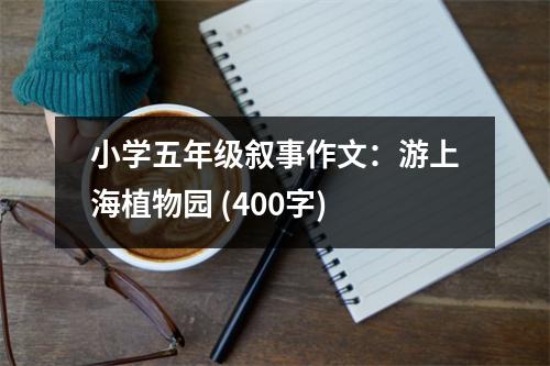 小學(xué)五年級(jí)敘事作文：游上海植物園 (400字)