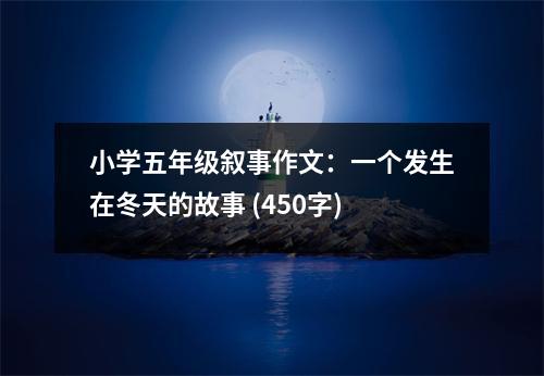 小學(xué)五年級(jí)敘事作文：一個(gè)發(fā)生在冬天的故事 (450字)