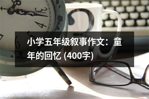 小學(xué)五年級(jí)敘事作文：童年的回憶 (400字)