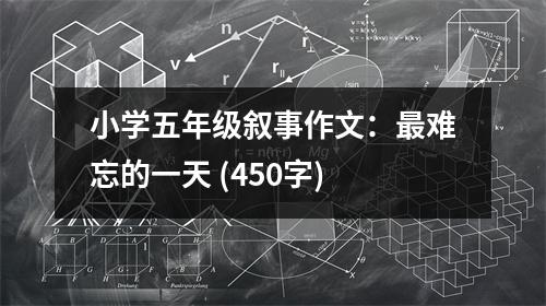 小學(xué)五年級(jí)敘事作文：最難忘的一天 (450字)