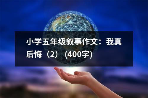 小學五年級敘事作文：我真后悔（2） (400字)