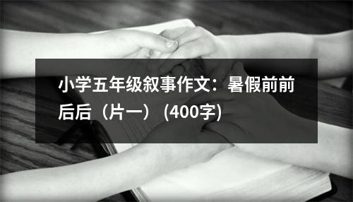小學五年級敘事作文：暑假前前后后（片一） (400字)