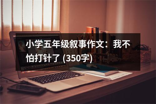小學(xué)五年級(jí)敘事作文：我不怕打針了 (350字)