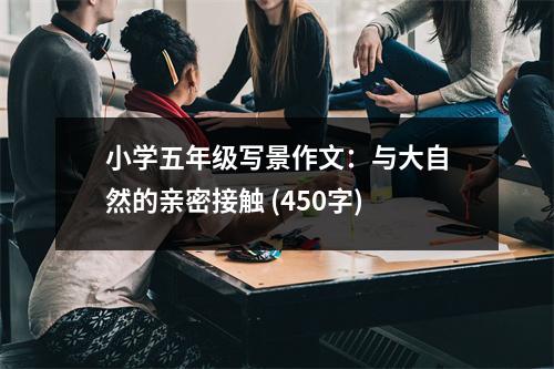 小學(xué)五年級(jí)寫景作文：與大自然的親密接觸 (450字)