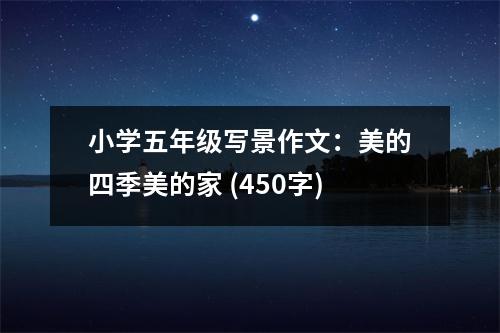 小學(xué)五年級(jí)寫景作文：美的四季美的家 (450字)