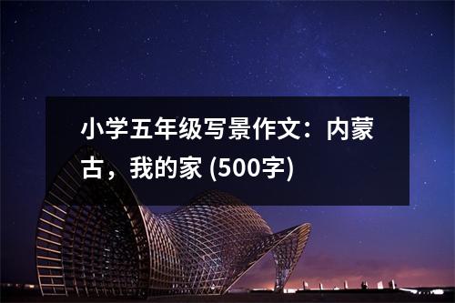 小學(xué)五年級(jí)寫景作文：內(nèi)蒙古，我的家 (500字)