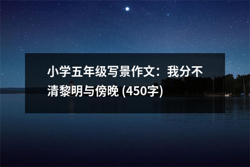 小學(xué)五年級寫景作文：我分不清黎明與傍晚 (450字)