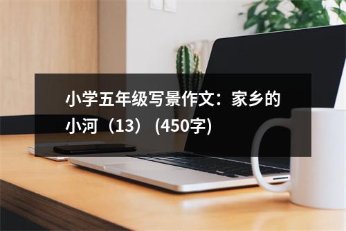 小學(xué)五年級寫景作文：家鄉(xiāng)的小河（13） (450字)