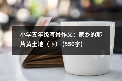 小學(xué)五年級寫景作文：家鄉(xiāng)的那片黃土地（下） (550字)