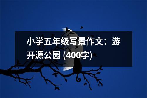 小學(xué)五年級寫景作文：游開源公園 (400字)