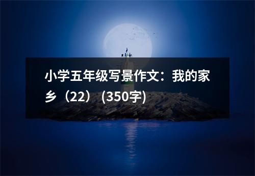 小學五年級寫景作文：我的家鄉(xiāng)（22） (350字)