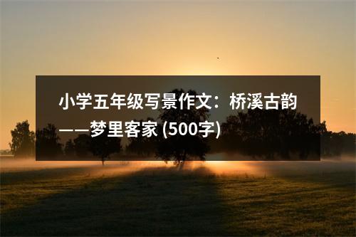 小學五年級寫景作文：橋溪古韻——夢里客家 (500字)