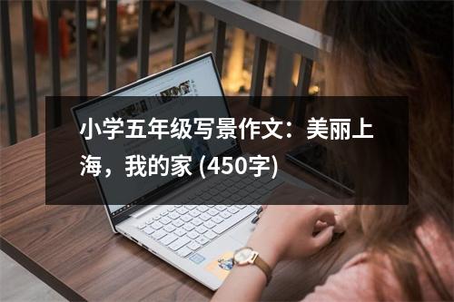 小學(xué)五年級寫景作文：美麗上海，我的家 (450字)