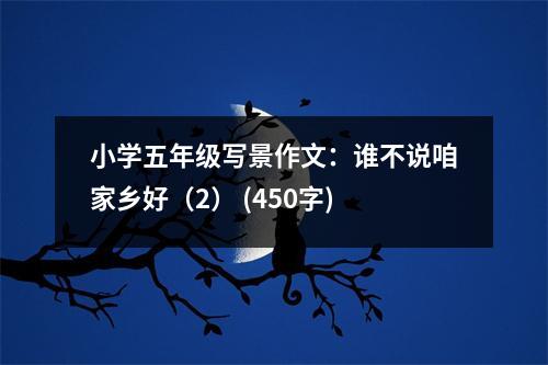 小學(xué)五年級(jí)寫(xiě)景作文：誰(shuí)不說(shuō)咱家鄉(xiāng)好（2） (450字)