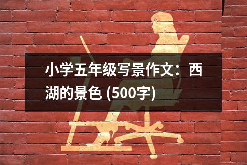 小學(xué)五年級(jí)寫(xiě)景作文：西湖的景色 (500字)