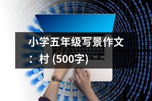 小學(xué)五年級(jí)寫(xiě)景作文：村 (500字)
