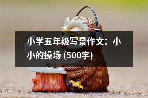 小學(xué)五年級(jí)寫(xiě)景作文：小小的操場(chǎng) (500字)