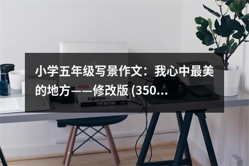 小學(xué)五年級(jí)寫(xiě)景作文：我心中最美的地方——修改版 (350字)