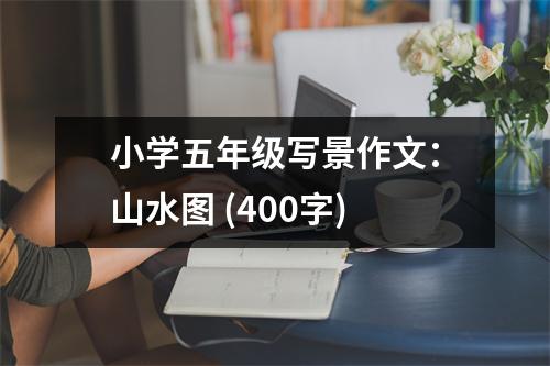 小學(xué)五年級寫景作文：山水圖 (400字)