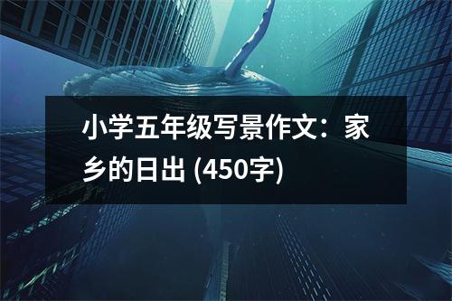 小學(xué)五年級寫景作文：家鄉(xiāng)的日出 (450字)