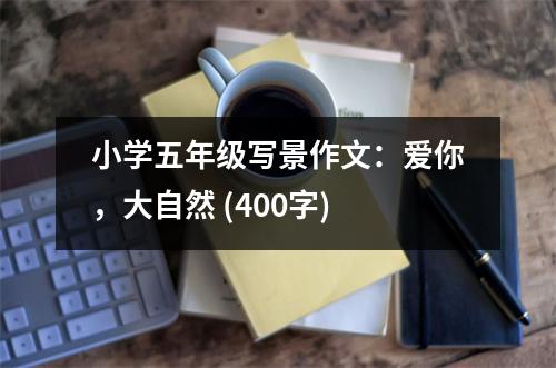 小學(xué)五年級(jí)寫(xiě)景作文：愛(ài)你，大自然 (400字)
