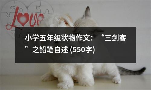 小學(xué)五年級(jí)狀物作文：“三劍客”之鉛筆自述 (550字)