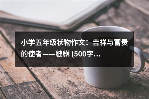 小學(xué)五年級狀物作文：吉祥與富貴的使者——貔貅 (500字)