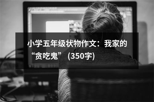 小學(xué)五年級(jí)狀物作文：我家的“貪吃鬼” (350字)