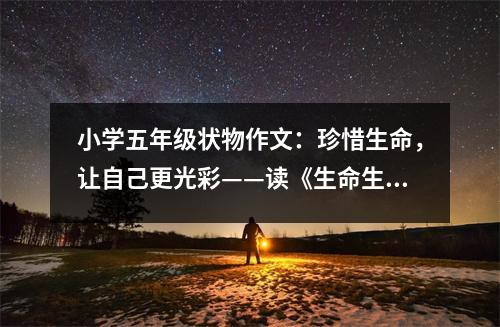 小學(xué)五年級狀物作文：珍惜生命，讓自己更光彩——讀《生命生命》有感 (500字)