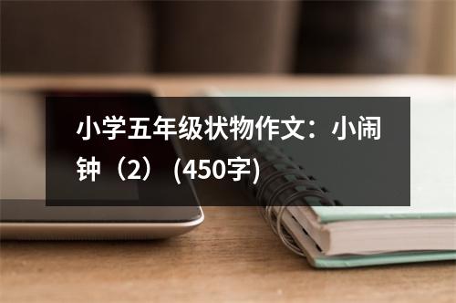小學(xué)五年級(jí)狀物作文：小鬧鐘（2） (450字)